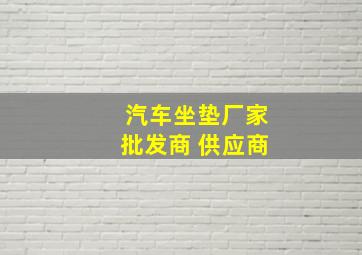 汽车坐垫厂家批发商 供应商